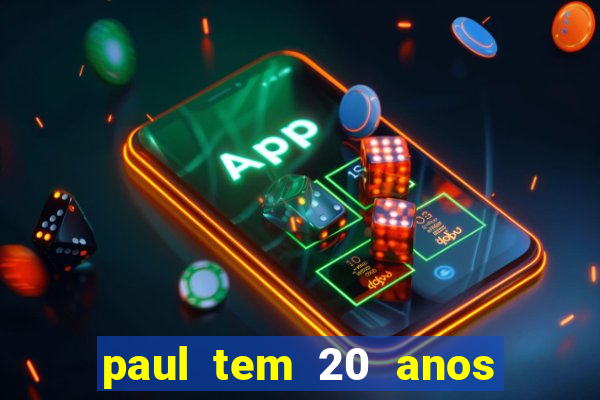 paul tem 20 anos de idade. a idade dele